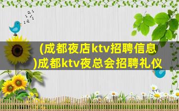 (成都夜店ktv招聘信息)成都ktv夜总会招聘礼仪